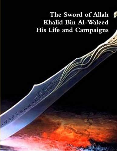 The Sword of Allah: Khalid Bin Al-Waleed, His Life and Campaigns