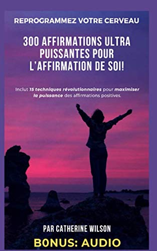 REPROGRAMMEZ VOTRE CERVEAU : 300 AFFIRMATIONS ULTRA PUISSANTES POUR L'AFFIRMATION DE SOI! (15 TECHNI by CATHERINE WILSON