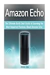 Amazon Echo : the ultimate quick start guide to learning the most important features about Amazon Echo