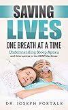 Saving Lives One Breath at a Time: Understanding Sleep Apnea and Alternatives to the CPAP Machine by Dr. Joe Portale, Joseph Portale