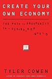 Create Your Own Economy: The Path to Prosperity in a Disordered World