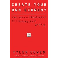Create Your Own Economy: The Path to Prosperity in a Disordered World