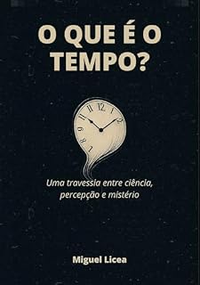 Livro O QUE É O TEMPO?: Uma travessia entre ciência, percepção e mistério