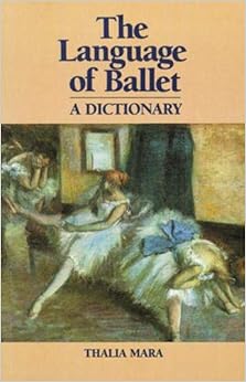 Language of Ballet: A Dictionary (Dance Horizons Book), by Thalia Mara Language of Ballet: A Dictionary (Dance Horizons Book), by Thalia Mara