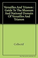 Versailles and Trianon: Guide to the Museum and National Domain of Versailles and Trianon 2711823105 Book Cover