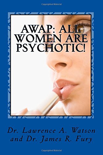 AWAP: All Women Are Psychotic!, by Dr. Lawrence A. Watson, Dr. James R. Fury