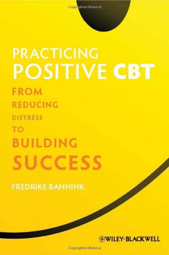 Practicing Positive CBT - From Reducing Distress to Building Success