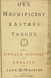 Our Magnificent Bastard Tongue: The Untold Story of English by John McWhorter (2008-10-30)