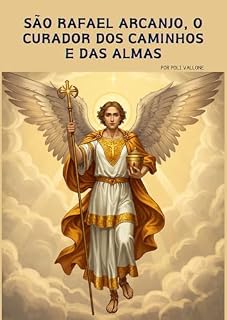 Livro São Rafael Arcanjo, O Curador dos Caminhos e das Almas (Trilogia dos Arcanjos: Miguel, Rafael e Gabriel)