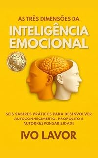 Livro AS TRÊS DIMENSÕES DA INTELIGÊNCIA EMOCIONAL: Seis saberes práticos para desenvolver autoconhecimento, propósito e autorresponsabilidade