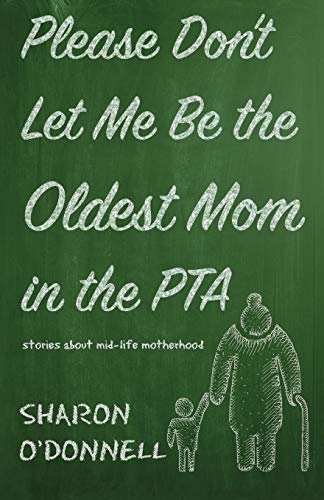 [READ] Please Don't Let Me Be the Oldest Mom in the PTA: Stories about mid-life motherhood K.I.N.D.L.E
