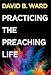 Practicing the Preaching Life by David B. Ward