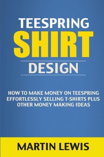 Teespring Shirt Design: How to Make Money on Teespring Effortlessly Selling T-shirts Plus Other Money Making Ideas (t shirt design, t shirt, custom t ... tee shirt, t-shirts, make money online)