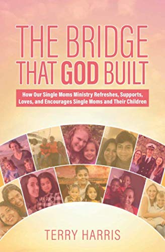 The Bridge That God Built: How Our Single Moms Ministry Refreshes, Supports, Loves, and Encourages S by Terry Harris