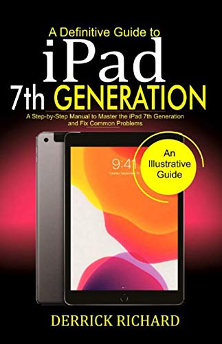 A Definitive Guide to IPAD 7TH GENERATION: A Step-by-Step Manual to Master the iPad 7th Generation and Fix Common Problems