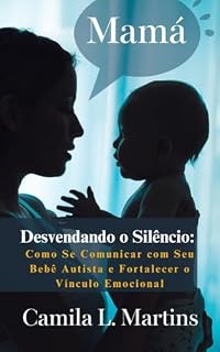 Livro Desvendando o Silêncio:: Como Se Comunicar com Seu Bebê Autista e Fortalecer o Vínculo Emocional"