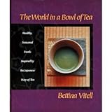 The World in a Bowl of Tea: Healthy, Seasonal Foods Inspired by the Japanese Way of Tea by 