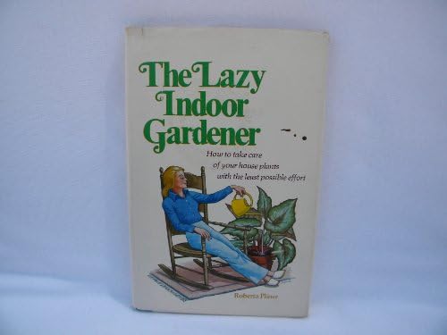 The lazy indoor gardener : how to take care of your house plants with the least possible effort