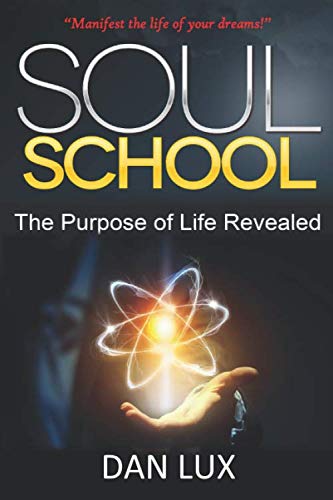 SOUL SCHOOL: The Purpose of Life Revealed by Dan Lux