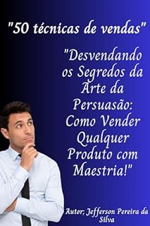 Livro 50 tecnicas de vendas: "Desvendando os Segredos da Arte da Persuasão: Como Vender Qualquer Produto com Maestria!"