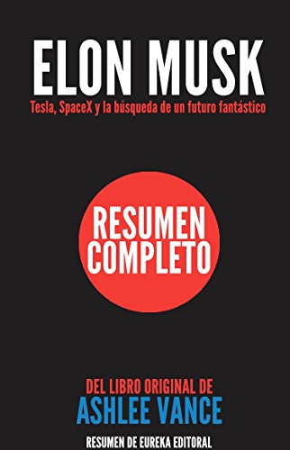 ELON MUSK: Tesla, SpaceX y la búsqueda de un futuro fantástico: Resumen Completo del libro original de Ashlee Vance (Spanish Edition)