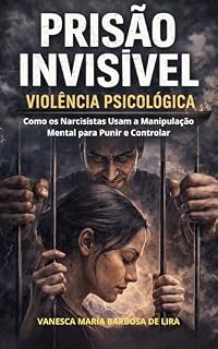 Livro Prisão Invisível: Violência Psicológica: Como os Narcisistas Usam a Manipulação Mental para Punir e Controlar