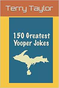 150 Greatest Yooper Jokes Taylor Terry 9781521701416 Amazon Com Books