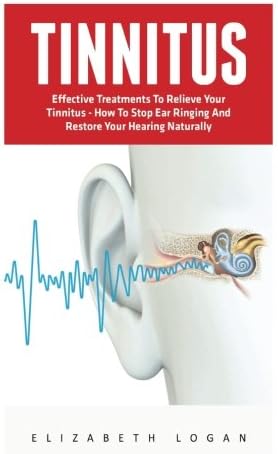 Tinnitus: Effective Treatments To Relieve Your Tinnitus - How To Stop Ear Ringing And Restore Your Hearing Naturally! (Tinnitus Miracle, Tinnitus Cure, Hearing Loss)