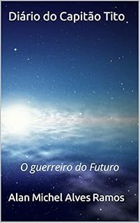 Livro Diário do Capitão Tito: O guerreiro do Futuro (Diários do Capitão Tito Livro 1)