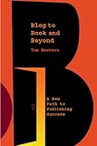 Blog to Book & Beyond: A New Path to Publishing Success by