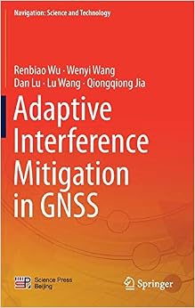 Adaptive Interference Mitigation in GNSS (Navigation: Science and Technology) Adaptive Interference Mitigation in GNSS (Navigation: Science and Technology)