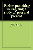 Puritan preaching in England; a study of past and present by John Brown