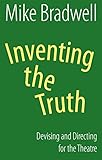 Inventing the Truth: Devising and Directing for the Theatre (Nick Hern Books) by Mike Bradwell