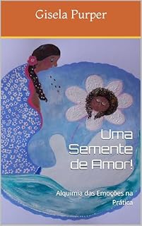 Livro Uma Semente de Amor!: Alquimia das Emoções na Prática
