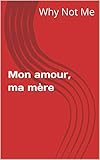 Mon amour, ma mère (French Edition) by Why Not Me