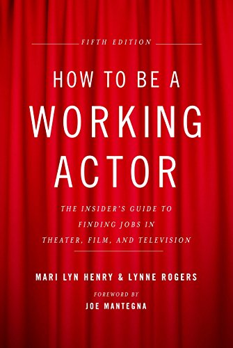 How to Be a Working Actor, 5th Edition: The Insider's Guide to Finding Jobs in Theater, Film & Telev by Mari Lyn Henry, Lynne Rogers
