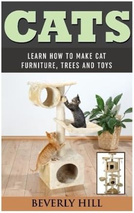 Cats: Learn How To Make Cat Furniture, Trees, And Toys (Cat tree, cat tree condo, cat tree plans, cat tree house, cat tree and tower, cat tree for large cats, cat tree for small cats)