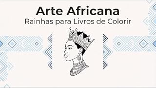 Livro Arte Africana – Rainhas para Livros de Colorir: Uma celebração da força, dignidade e espiritualidade feminina africana através da arte