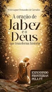 Livro A ORAÇÃO DE JABES E O DEUS QUE TRANSFORMA HISTÓRIA: expandindo fronteiras pela fé