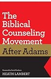 The Biblical Counseling Movement after Adams by Heath Lambert, David Powlison