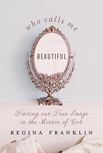 Who Calls Me Beautiful: Finding Our True Image in the Mirror of God