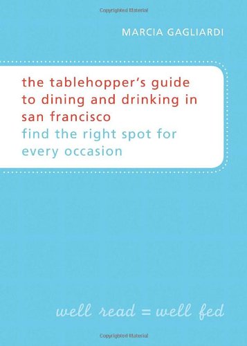 Download The Tablehopper's Guide to Dining and Drinking in San Francisco: Find the Right Spot for Every Occasion Download The Tablehopper's Guide to Dining and Drinking in San Francisco: Find the Right Spot for Every Occasion