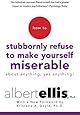 How to Stubbornly Refuse to Make Yourself Miserable About Anything--Yes, Anything!