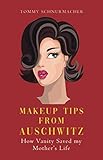 Makeup Tips from Auschwitz: How Vanity Saved my Mother's Life by Tommy Schnurmacher
