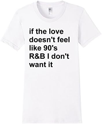 Women's If the love doesn't feel like 90s R&amp;B I don't want it Shirt Small White