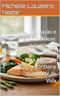Livro Alimentação e Endometriose: O Guia Anti-inflamatório para Alívio da Dor e Qualidade de Vida