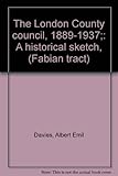 Front cover for the book The London County Council, 1889-1937 : a historical sketch by Albert Emil Davies
