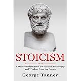 Stoicism: A Detailed Breakdown of Stoicism Philosophy and Wisdom from the Greats: A Complete Guide To Stoicism (Volume 1)