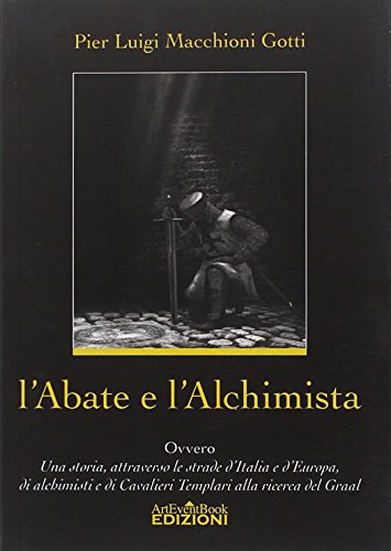L'abate e l'alchimista. Ovvero, una storia, attraverso le strade d'Italia e d'Europa, di alchimisti e di cavalieri templari alla ricerca del Graal.