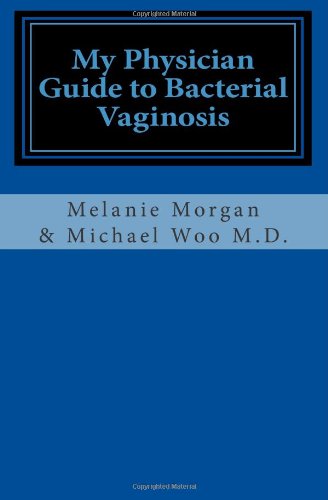My Physician Guide to Bacterial Vaginosis by Melanie Morgan, Michael Woo MD